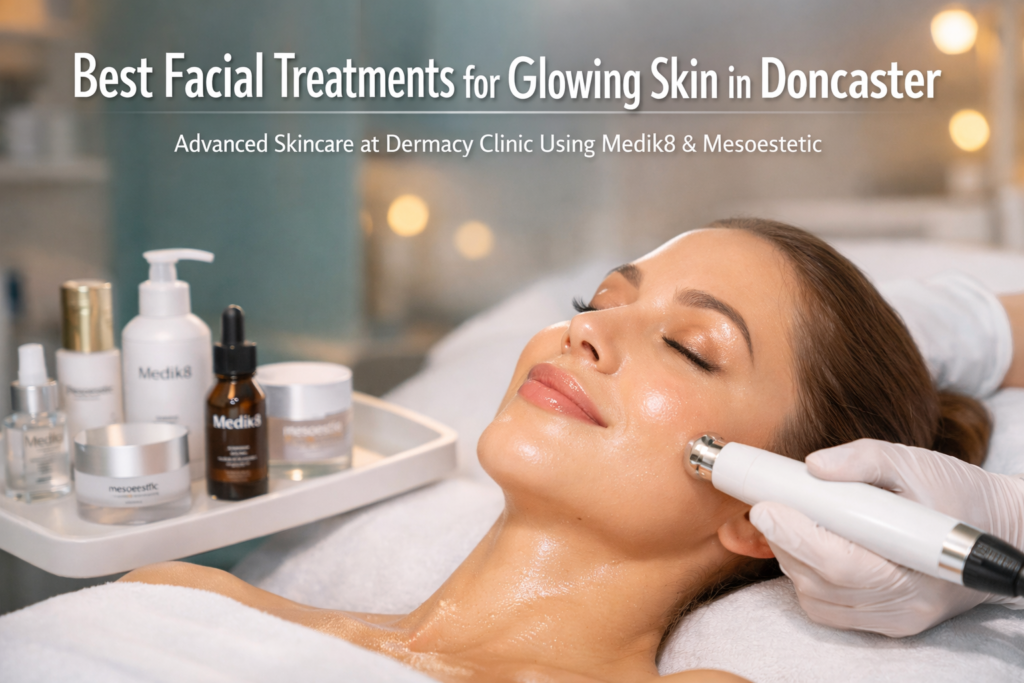 Best Facial Treatments for Glowing Skin in Doncaster | Advanced Skincare at Dermacy Clinic Using Medik8 & Mesoestetic